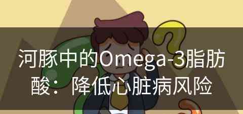 河豚中的Omega-3脂肪酸：降低心脏病风险